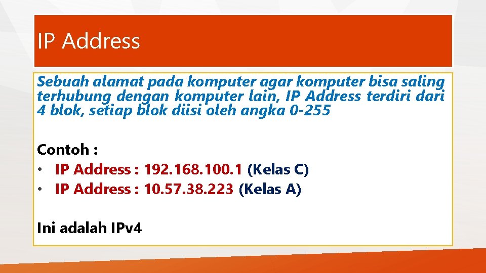 IP Address Sebuah alamat pada komputer agar komputer bisa saling terhubung dengan komputer lain,