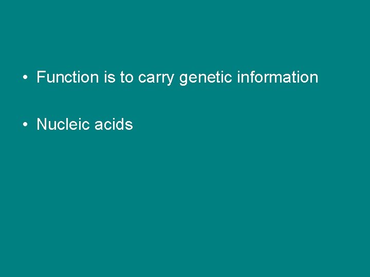  • Function is to carry genetic information • Nucleic acids 
