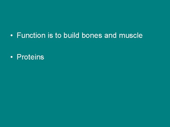  • Function is to build bones and muscle • Proteins 