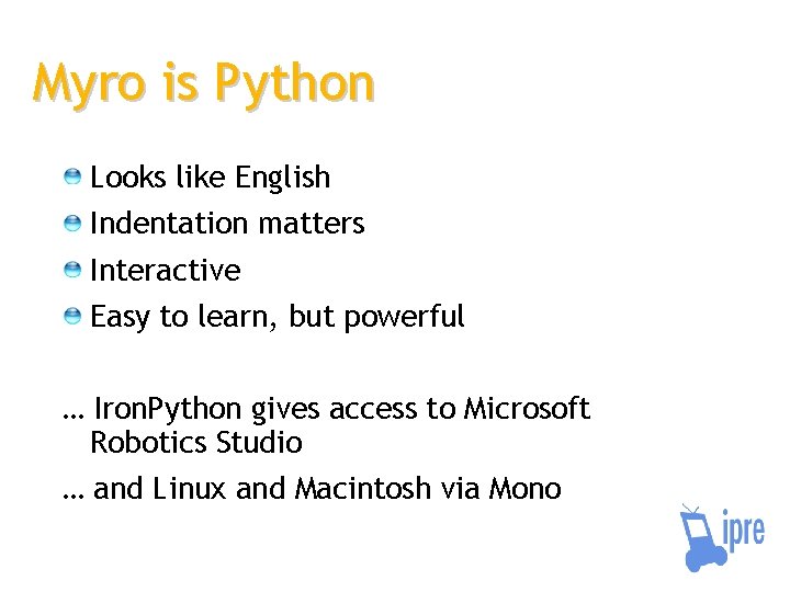 Myro is Python Looks like English Indentation matters Interactive Easy to learn, but powerful