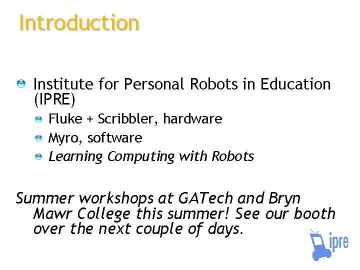 Introduction Institute for Personal Robots in Education (IPRE) Fluke + Scribbler, hardware Myro, software