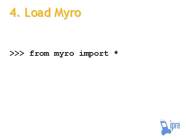 4. Load Myro >>> from myro import * 