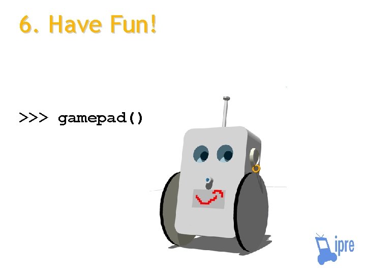 6. Have Fun! >>> gamepad() 