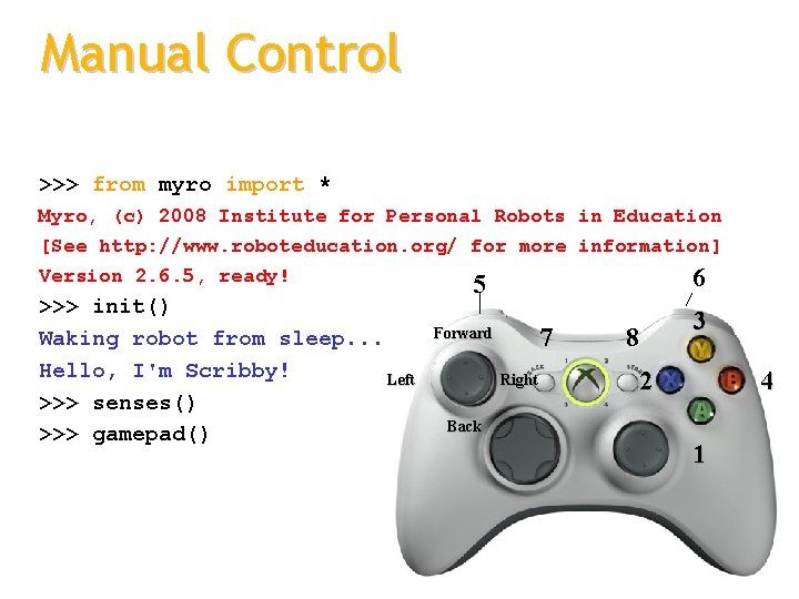Manual Control >>> from myro import * Myro, (c) 2008 Institute for Personal Robots
