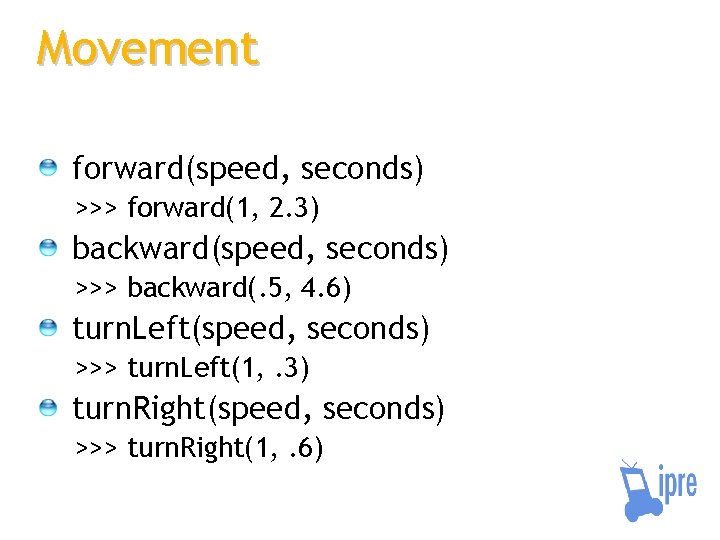 Movement forward(speed, seconds) >>> forward(1, 2. 3) backward(speed, seconds) >>> backward(. 5, 4. 6)