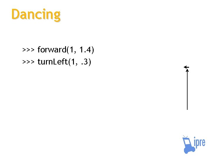Dancing >>> forward(1, 1. 4) >>> turn. Left(1, . 3) 