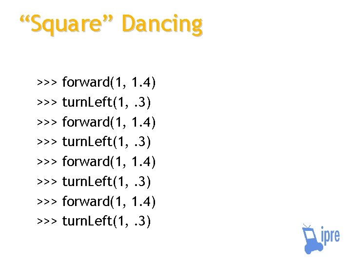 “Square” Dancing >>> >>> forward(1, 1. 4) turn. Left(1, . 3) 