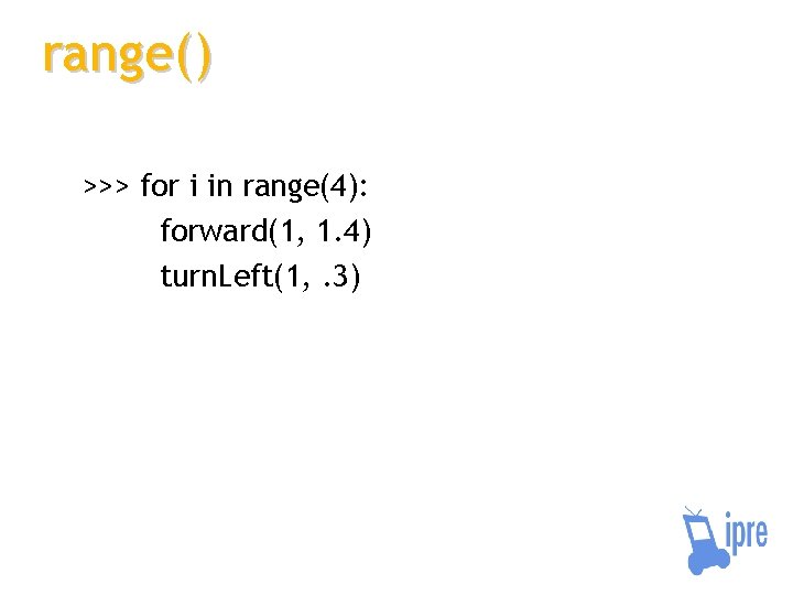 range() >>> for i in range(4): forward(1, 1. 4) turn. Left(1, . 3) 