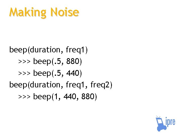 Making Noise beep(duration, freq 1) >>> beep(. 5, 880) >>> beep(. 5, 440) beep(duration,