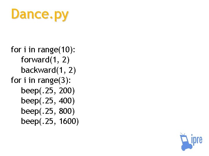 Dance. py for i in range(10): forward(1, 2) backward(1, 2) for i in range(3):