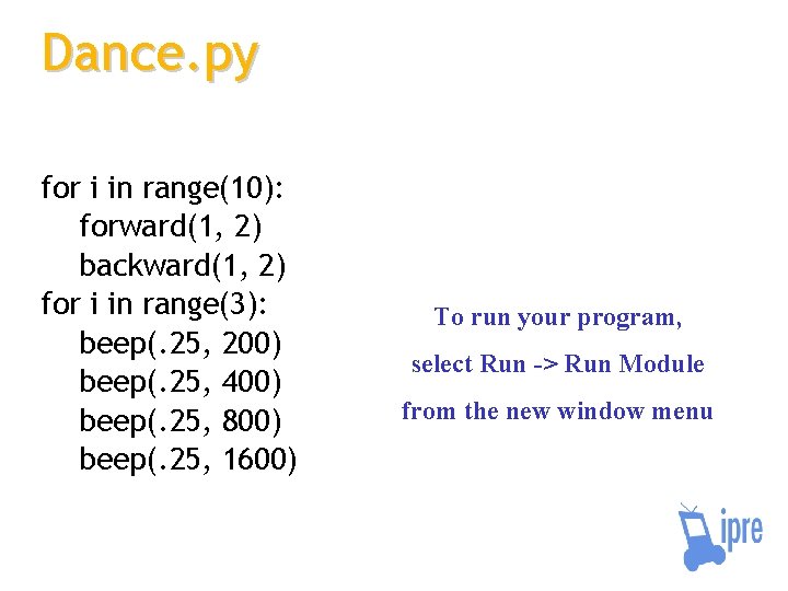 Dance. py for i in range(10): forward(1, 2) backward(1, 2) for i in range(3):