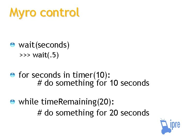 Myro control wait(seconds) >>> wait(. 5) for seconds in timer(10): # do something for