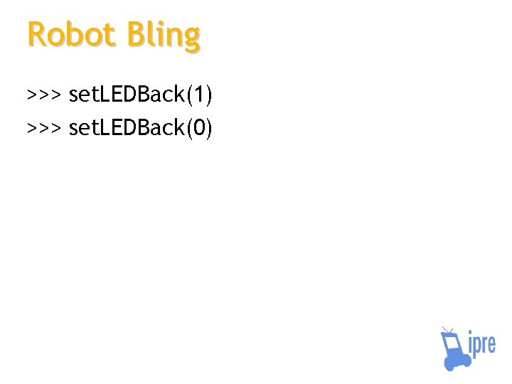 Robot Bling >>> set. LEDBack(1) >>> set. LEDBack(0) 