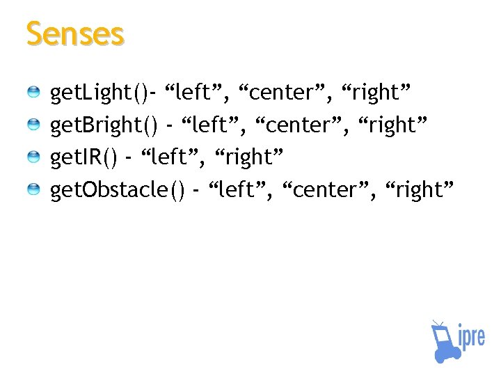 Senses get. Light()- “left”, “center”, “right” get. Bright() - “left”, “center”, “right” get. IR()