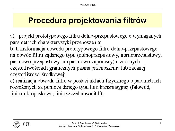 WYKŁAD TWCZ Procedura projektowania filtrów a) projekt prototypowego filtru dolno-przepustowego o wymaganych parametrach charakterystyki