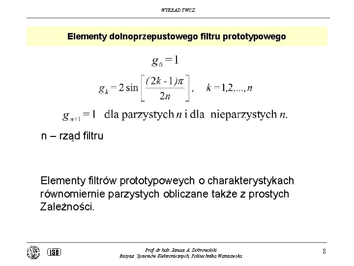 WYKŁAD TWCZ Elementy dolnoprzepustowego filtru prototypowego n – rząd filtru Elementy filtrów prototypoweych o