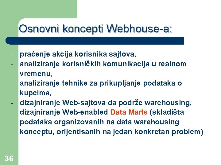 Osnovni koncepti Webhouse-a: - 36 praćenje akcija korisnika sajtova, analiziranje korisničkih komunikacija u realnom