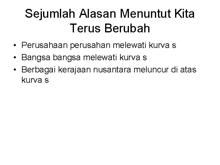 Sejumlah Alasan Menuntut Kita Terus Berubah • Perusahaan perusahan melewati kurva s • Bangsa