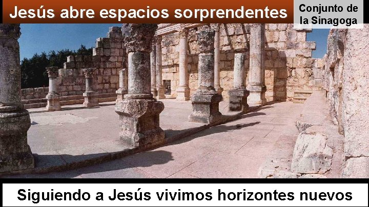 Jesús abre espacios sorprendentes Conjunto de la Sinagoga Siguiendo a Jesús vivimos horizontes nuevos