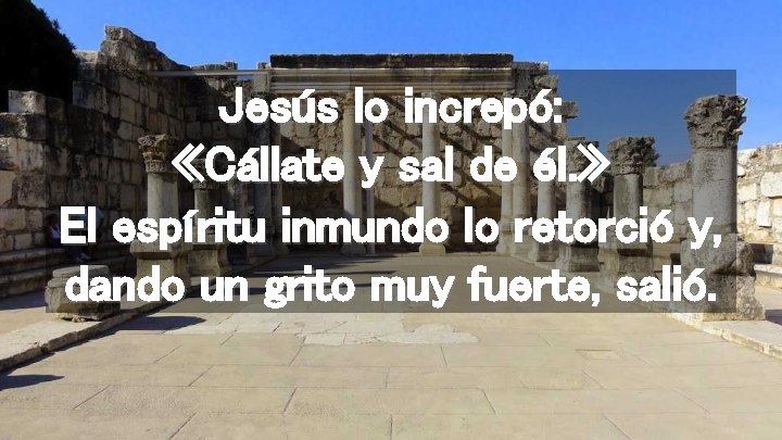 Jesús lo increpó: «Cállate y sal de él. » El espíritu inmundo lo retorció