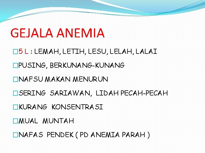GEJALA ANEMIA � 5 L : LEMAH, LETIH, LESU, LELAH, LALAI �PUSING, BERKUNANG-KUNANG �NAFSU