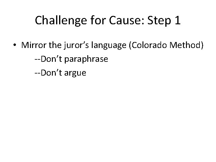 Challenge for Cause: Step 1 • Mirror the juror’s language (Colorado Method) --Don’t paraphrase