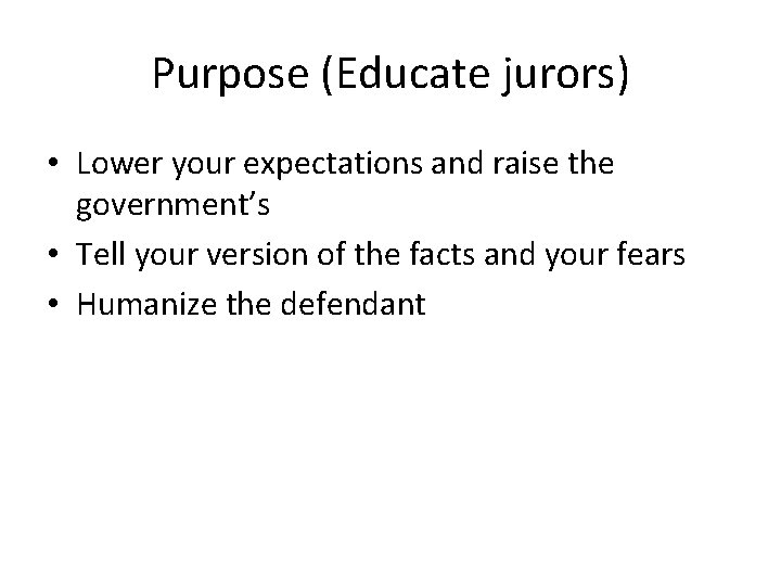 Purpose (Educate jurors) • Lower your expectations and raise the government’s • Tell your
