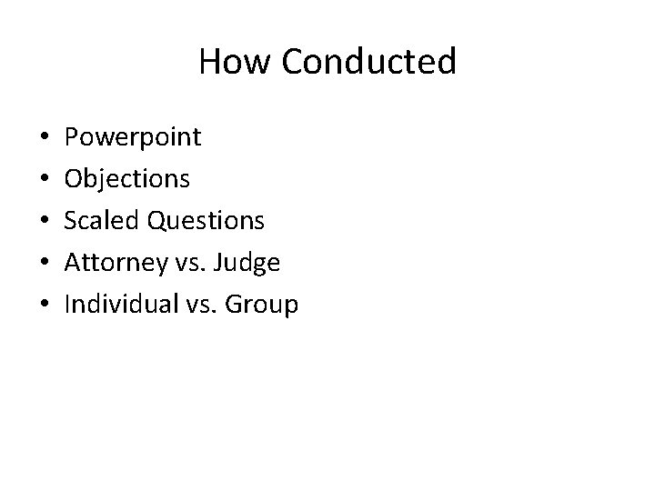 How Conducted • • • Powerpoint Objections Scaled Questions Attorney vs. Judge Individual vs.