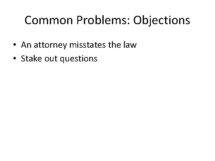 Common Problems: Objections • An attorney misstates the law • Stake out questions 