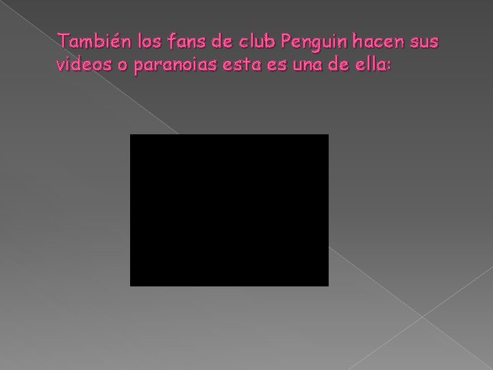 También los fans de club Penguin hacen sus videos o paranoias esta es una