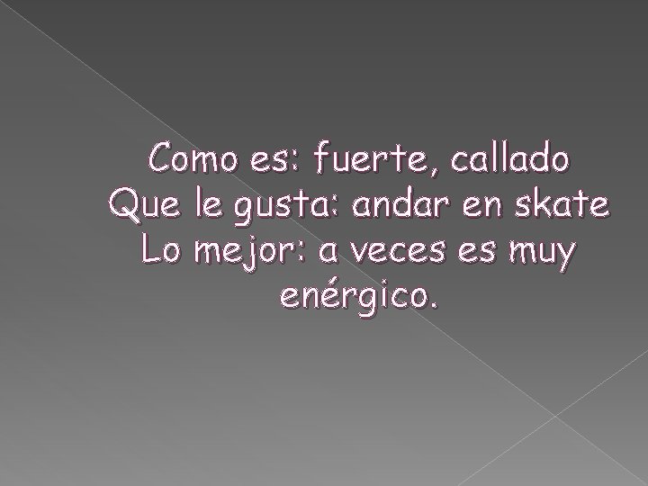 Como es: fuerte, callado Que le gusta: andar en skate Lo mejor: a veces