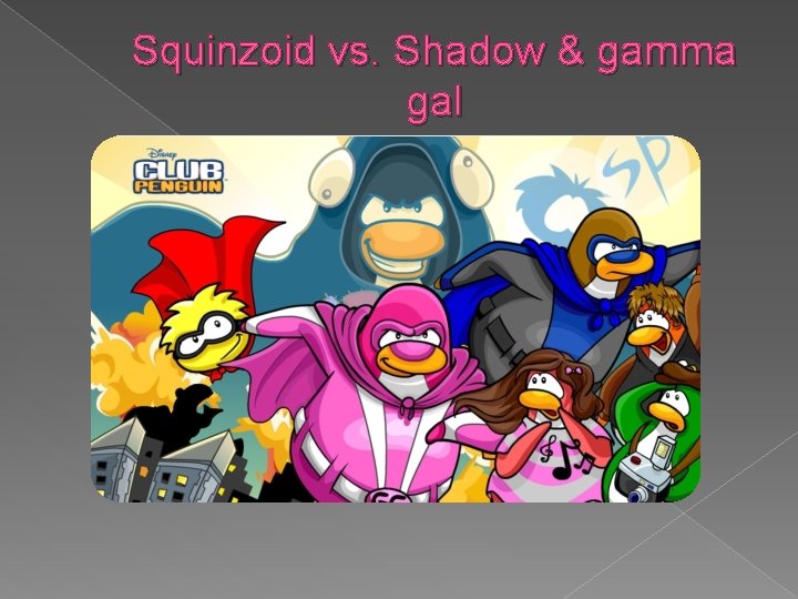 Squinzoid vs. Shadow & gamma gal 