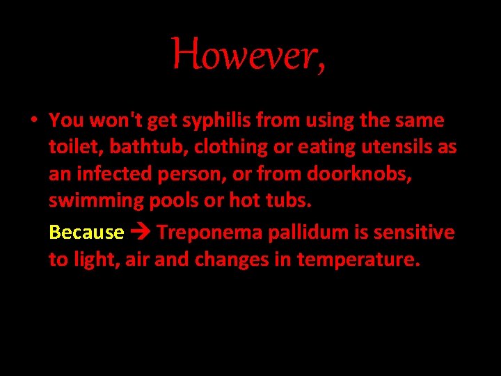 However, • You won't get syphilis from using the same toilet, bathtub, clothing or