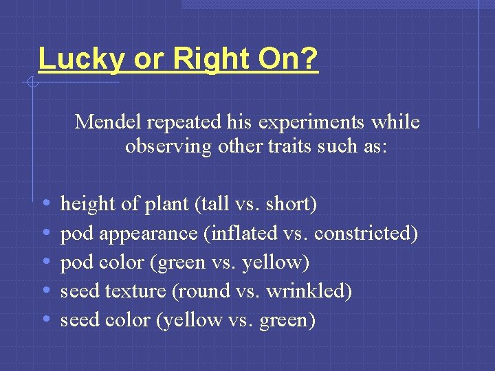 Lucky or Right On? Mendel repeated his experiments while observing other traits such as: