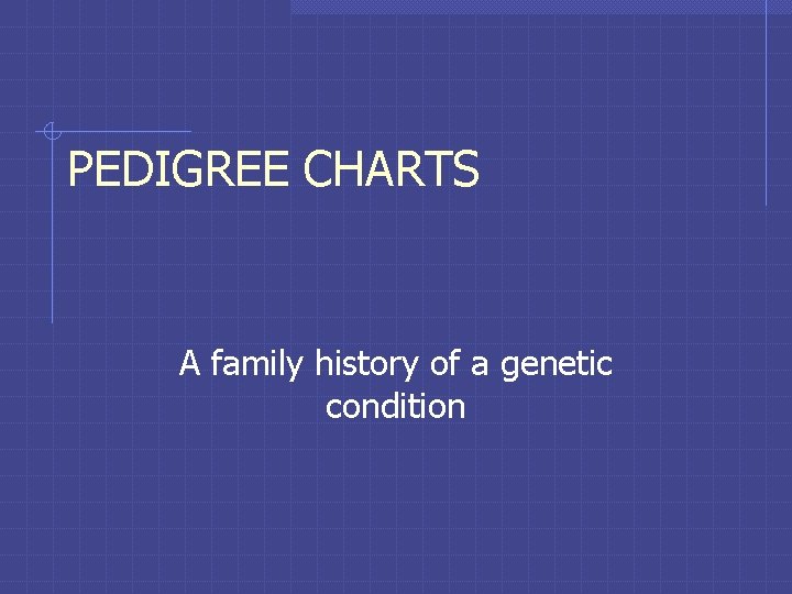 PEDIGREE CHARTS A family history of a genetic condition 