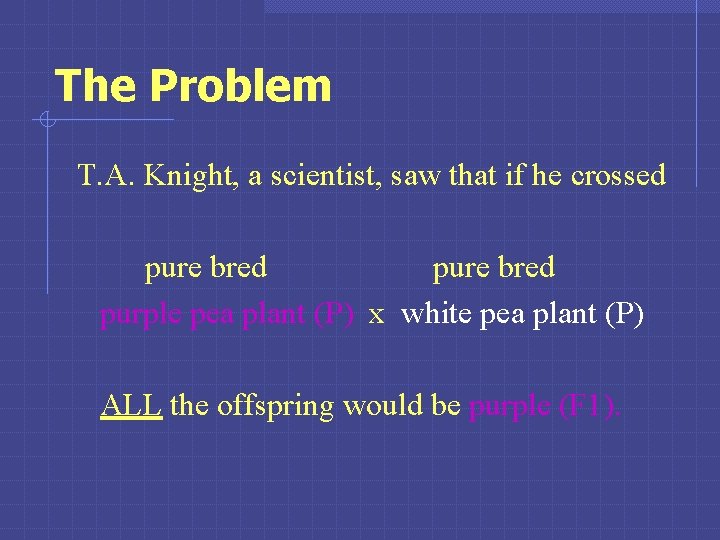 The Problem T. A. Knight, a scientist, saw that if he crossed pure bred