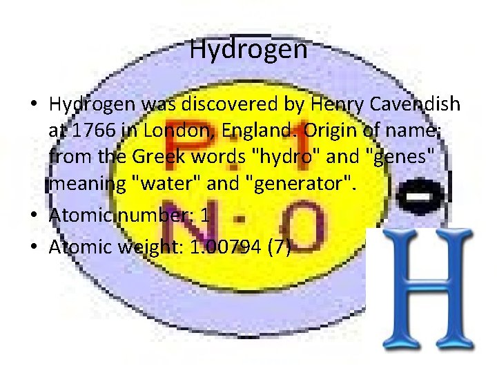 Hydrogen • Hydrogen was discovered by Henry Cavendish at 1766 in London, England. Origin