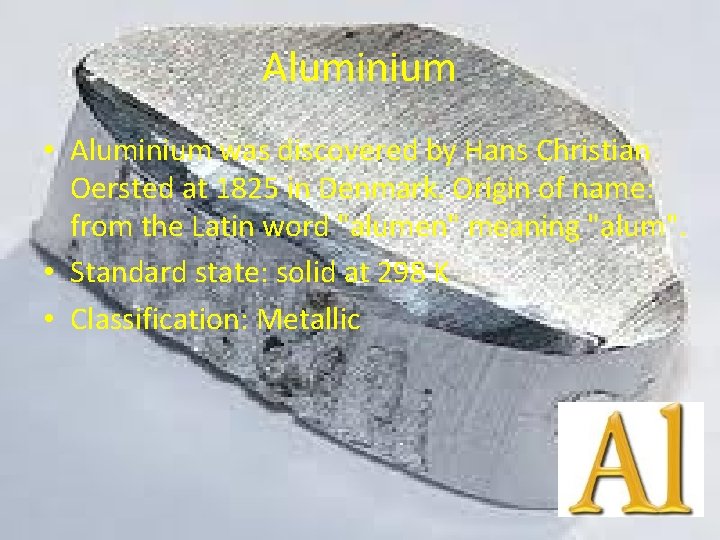 Aluminium • Aluminium was discovered by Hans Christian Oersted at 1825 in Denmark. Origin