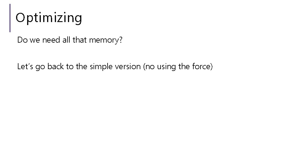 Optimizing Do we need all that memory? Let’s go back to the simple version