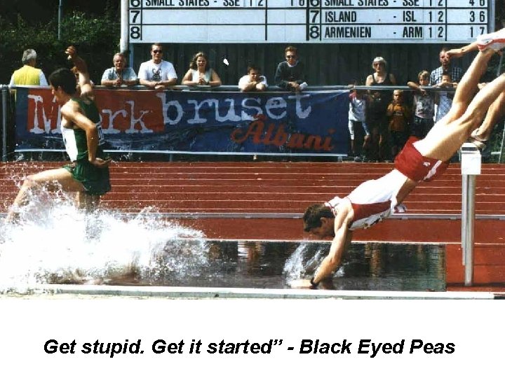 Get stupid. Get it started” - Black Eyed Peas 