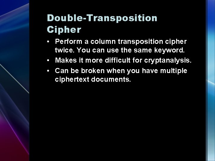 Double-Transposition Cipher • Perform a column transposition cipher twice. You can use the same