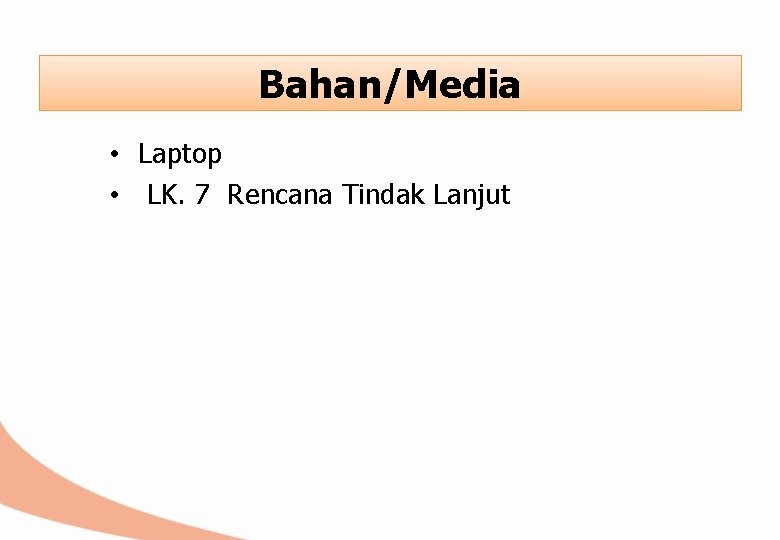 Bahan/Media • Laptop • LK. 7 Rencana Tindak Lanjut 