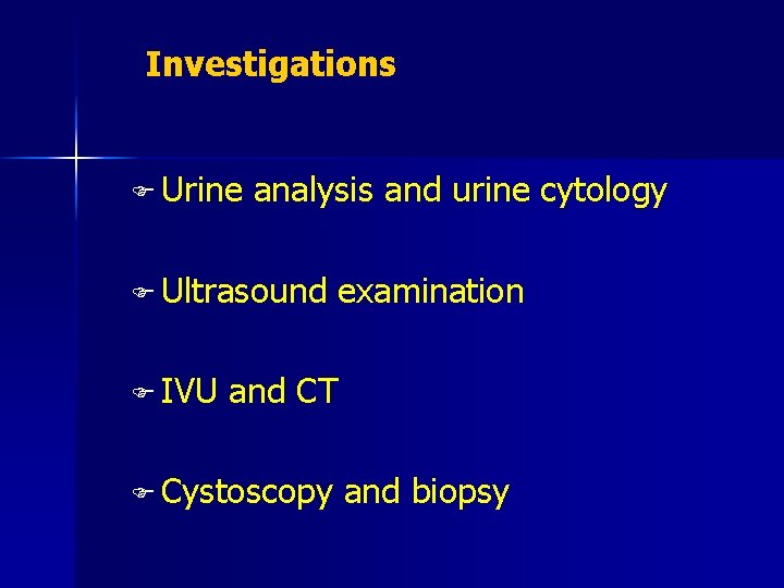 Investigations F Urine analysis and urine cytology F Ultrasound F IVU examination and CT