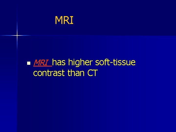 MRI n MRI has higher soft-tissue contrast than CT 