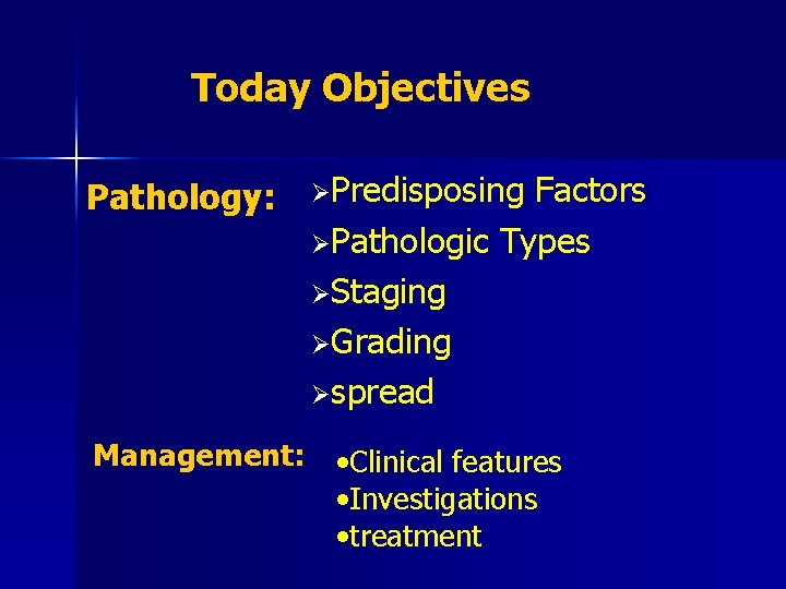 Today Objectives Pathology: ØPredisposing Factors ØPathologic Types ØStaging ØGrading Øspread Management: • Clinical features