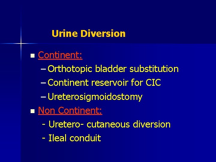 Urine Diversion Continent: – Orthotopic bladder substitution – Continent reservoir for CIC – Ureterosigmoidostomy