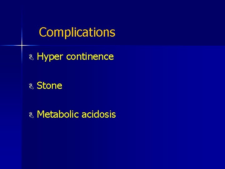 Complications B Hyper continence B Stone B Metabolic acidosis 