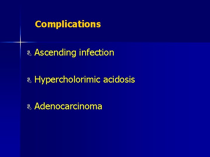 Complications B Ascending infection B Hypercholorimic acidosis B Adenocarcinoma 