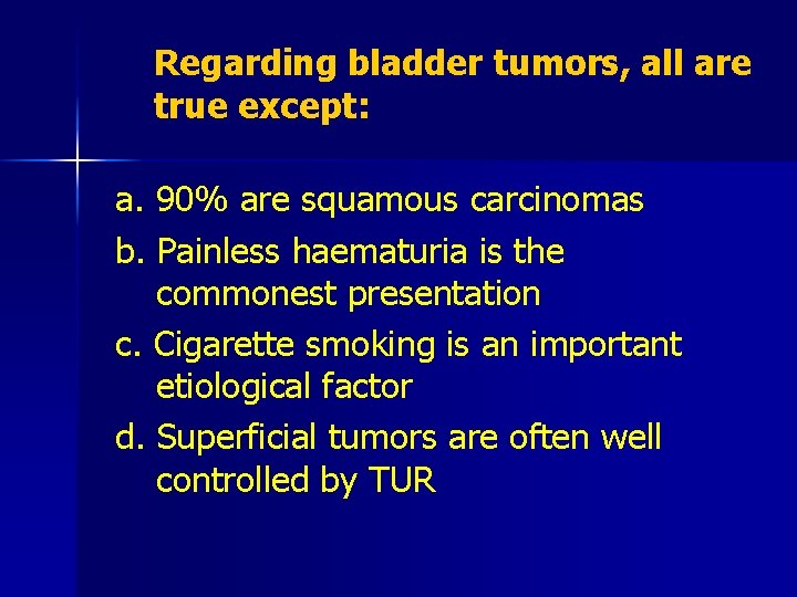 Regarding bladder tumors, all are true except: a. 90% are squamous carcinomas b. Painless