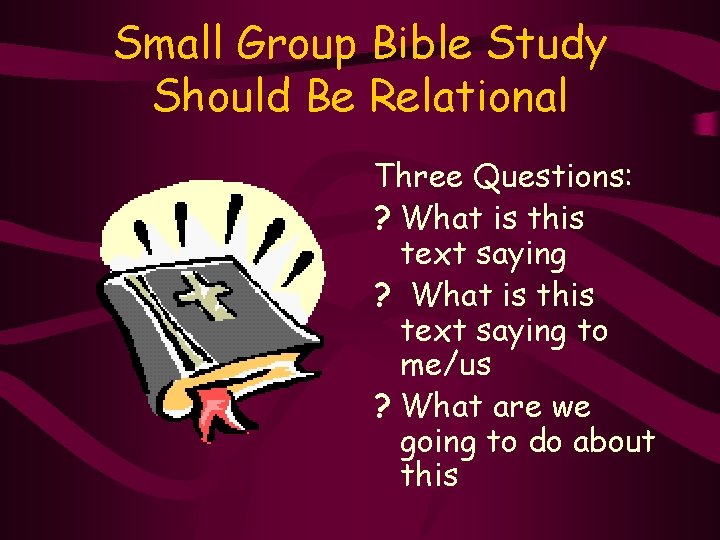Small Group Bible Study Should Be Relational Three Questions: ? What is this text